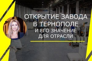 Открытие нового завода в Тернополе. Что это значит для строительной отрасли?