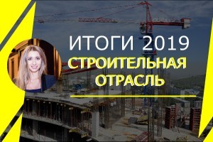 ИТОГИ 2019: строительная отрасль, цифры и здоровый оптимизм