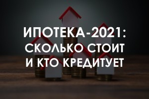 Ипотека-2021: сколько стоит, кто кредитует и какие перспективы (ТАБЛИЦА)