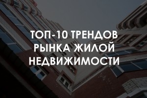 ТОП-10 нынешних и будущих трендов рынка жилой недвижимости Украины 