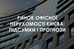 Підсумки і прогнози ринку офісної нерухомості Києва 