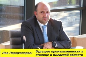 Лев Парцхаладзе: «В ближайшие годы вся промышленность со столицы будет перенесена в Киевскую область»