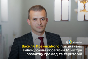 Виконуючим обов’язки Міністра розвитку громад та територій призначено Василя Лозинського