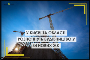Цьогоріч у Києві та області розпочнуть будівництво у 34 нових проєктах ЖК