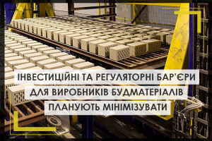 Інвестиційні та регуляторні барʼєри для для виробників будматеріалів планують мінімізувати