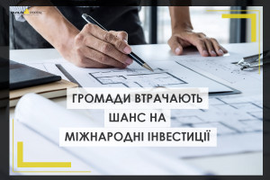 Громади втрачають шанс на міжнародні інвестиції: в чому причини
