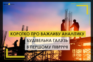 Коротко про важливу аналітику: будівельна галузь в першому півріччі 2025 року (ІНФОГРАФІКА)