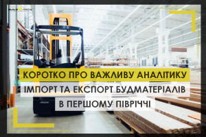 Коротко про важливу аналітику: імпорт та експорт будівельних матеріалів у першому півріччі 2025 року (ІНФОГРАФІКА)