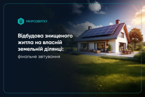 Відбудова на власній земельній ділянці: стартував третій етап програми єВідновлення. Як подати фінальний звіт про будівництво? (ІНФОГРАФІКА)